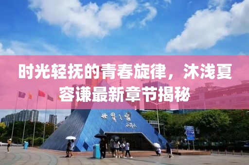 時(shí)光輕撫的青春旋律，沐淺夏容謙最新章節(jié)揭秘