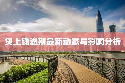 貸上錢逾期最新動態(tài)與影響分析