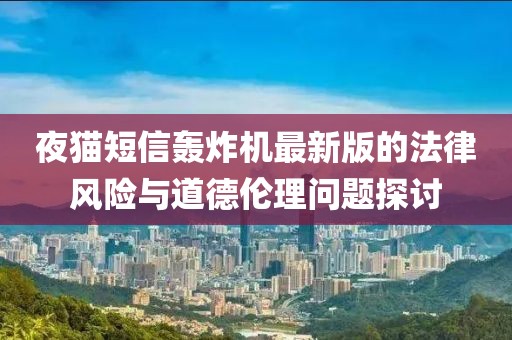 夜貓短信轟炸機(jī)最新版的法律風(fēng)險(xiǎn)與道德倫理問題探討