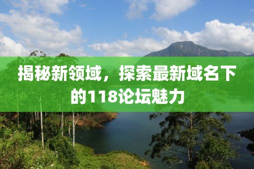 揭秘新領(lǐng)域，探索最新域名下的118論壇魅力