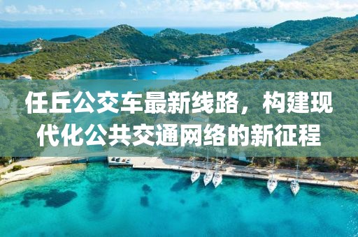 任丘公交車(chē)最新線(xiàn)路，構(gòu)建現(xiàn)代化公共交通網(wǎng)絡(luò)的新征程