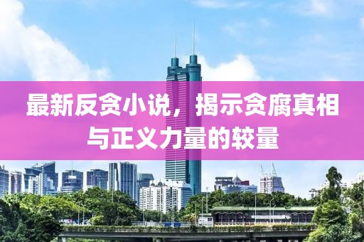 最新反貪小說(shuō)，揭示貪腐真相與正義力量的較量