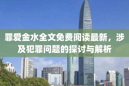 罪愛金水全文免費(fèi)閱讀最新，涉及犯罪問題的探討與解析