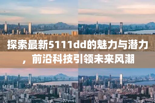 探索最新5111dd的魅力與潛力，前沿科技引領(lǐng)未來(lái)風(fēng)潮