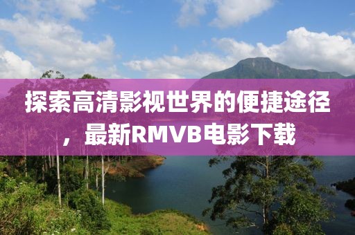 探索高清影視世界的便捷途徑，最新RMVB電影下載