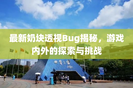 最新奶塊透視Bug揭秘，游戲內外的探索與挑戰(zhàn)