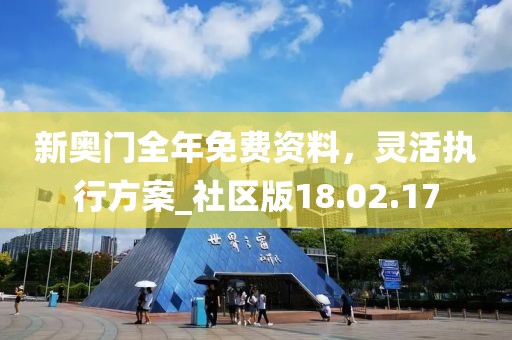 新奧門全年免費資料，靈活執(zhí)行方案_社區(qū)版18.02.17