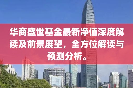 華商盛世基金最新凈值深度解讀及前景展望，全方位解讀與預測分析。