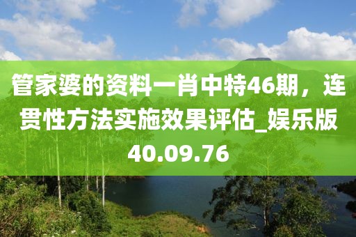 管家婆的資料一肖中特46期，連貫性方法實施效果評估_娛樂版40.09.76
