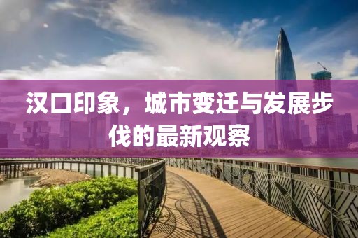 漢口印象，城市變遷與發(fā)展步伐的最新觀察