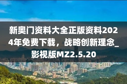 新奧門資料大全正版資料2024年免費下載，戰(zhàn)略創(chuàng)新理念_影視版MZ2.5.20