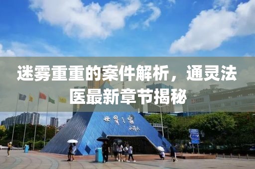 迷霧重重的案件解析，通靈法醫(yī)最新章節(jié)揭秘