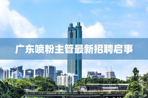 廣東噴粉主管最新招聘啟事