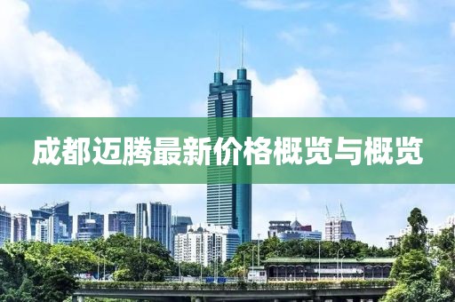 成都邁騰最新價格概覽與概覽