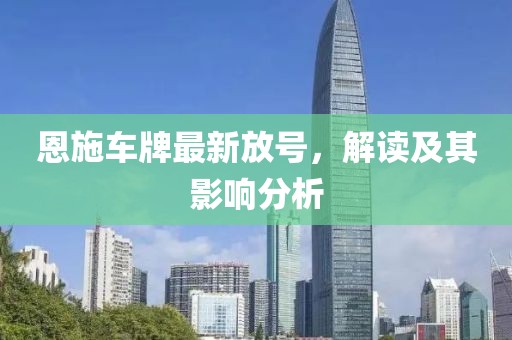 恩施車牌最新放號，解讀及其影響分析