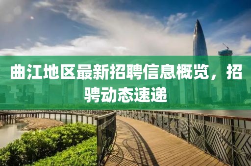 曲江地區(qū)最新招聘信息概覽，招騁動態(tài)速遞