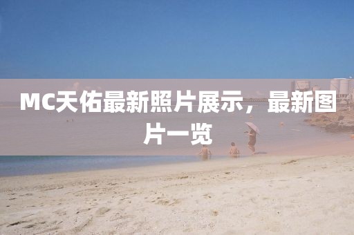 MC天佑最新照片展示，最新圖片一覽