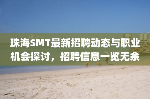 珠海SMT最新招聘動(dòng)態(tài)與職業(yè)機(jī)會(huì)探討，招聘信息一覽無(wú)余