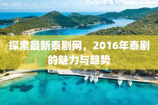 探索最新泰劇網(wǎng)，2016年泰劇的魅力與趨勢