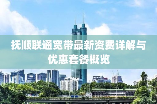 撫順聯(lián)通寬帶最新資費詳解與優(yōu)惠套餐概覽
