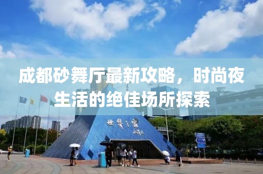 成都砂舞廳最新攻略，時尚夜生活的絕佳場所探索