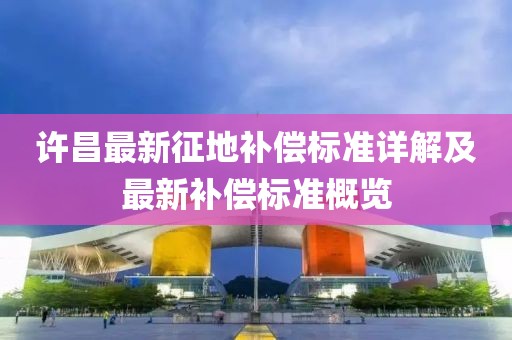 許昌最新征地補償標準詳解及最新補償標準概覽