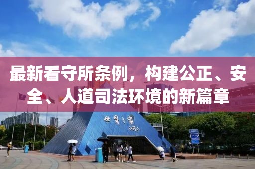 最新看守所條例，構建公正、安全、人道司法環(huán)境的新篇章
