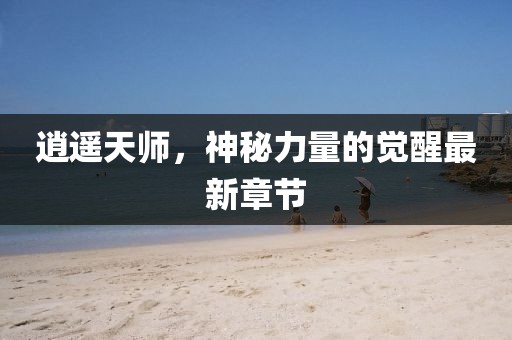 逍遙天師，神秘力量的覺醒最新章節(jié)