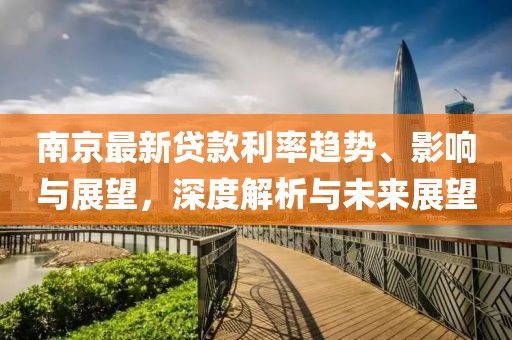南京最新貸款利率趨勢、影響與展望，深度解析與未來展望