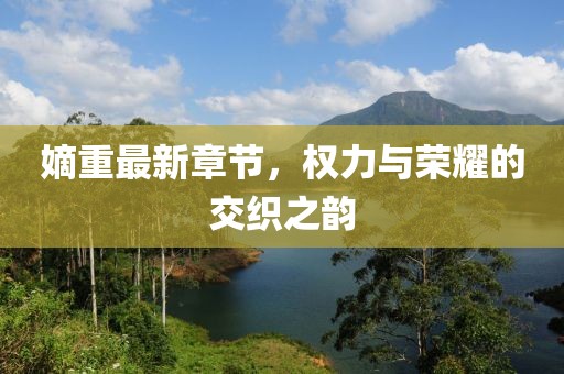 嫡重最新章節(jié)，權(quán)力與榮耀的交織之韻
