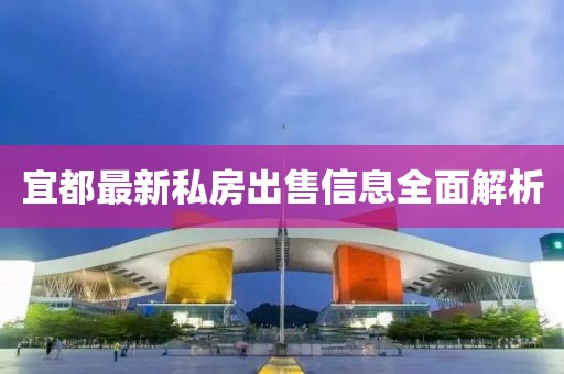宜都最新私房出售信息全面解析