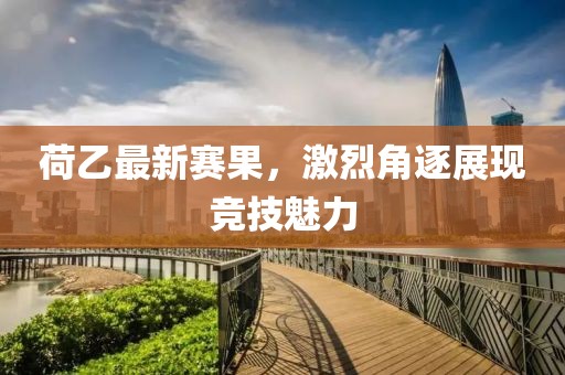 荷乙最新賽果，激烈角逐展現(xiàn)競技魅力