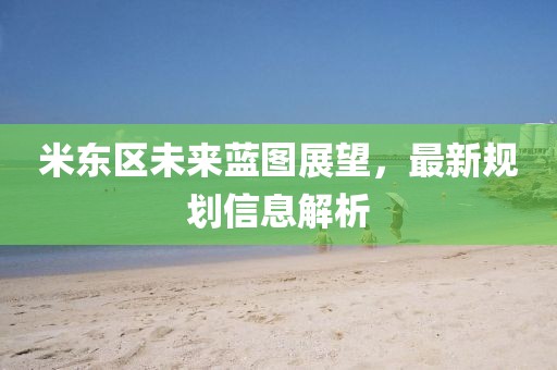 米東區(qū)未來藍圖展望，最新規(guī)劃信息解析