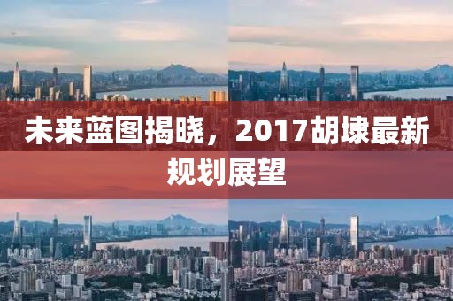 未來藍圖揭曉，2017胡埭最新規(guī)劃展望