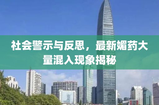 社會警示與反思，最新媚藥大量混入現(xiàn)象揭秘