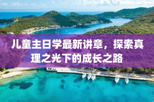 兒童主日學(xué)最新講章，探索真理之光下的成長(zhǎng)之路