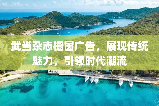武當(dāng)雜志櫥窗廣告，展現(xiàn)傳統(tǒng)魅力，引領(lǐng)時代潮流