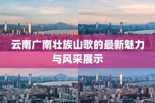云南廣南壯族山歌的最新魅力與風(fēng)采展示
