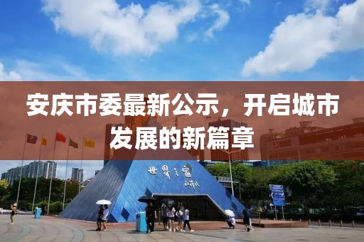 安慶市委最新公示，開啟城市發(fā)展的新篇章
