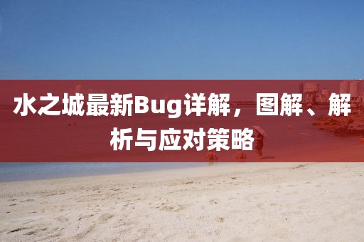 水之城最新Bug詳解，圖解、解析與應(yīng)對策略
