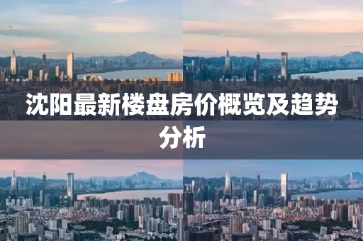 沈陽(yáng)最新樓盤(pán)房?jī)r(jià)概覽及趨勢(shì)分析