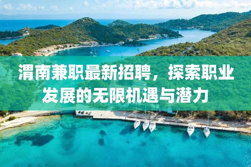 渭南兼職最新招聘，探索職業(yè)發(fā)展的無限機遇與潛力