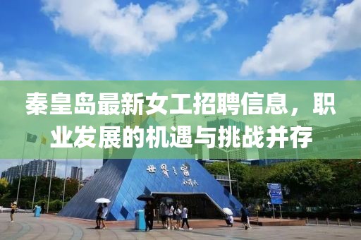 秦皇島最新女工招聘信息，職業(yè)發(fā)展的機遇與挑戰(zhàn)并存