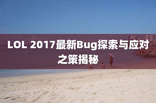 LOL 2017最新Bug探索與應對之策揭秘