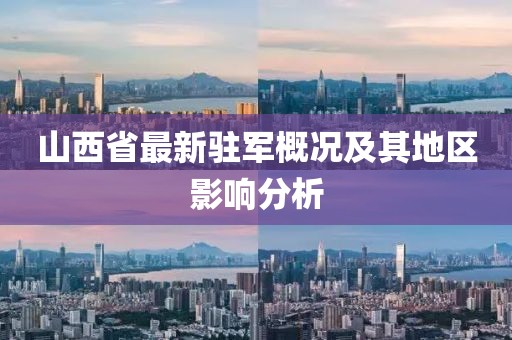 山西省最新駐軍概況及其地區(qū)影響分析