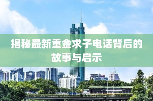 揭秘最新重金求子電話背后的故事與啟示