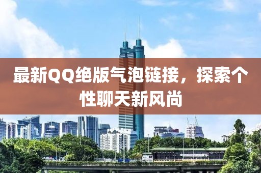 最新QQ絕版氣泡鏈接，探索個性聊天新風(fēng)尚