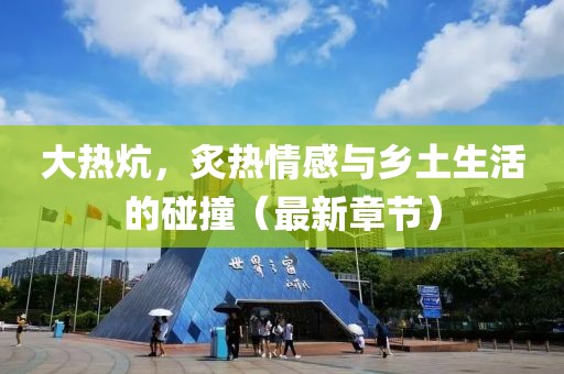 大熱炕，炙熱情感與鄉(xiāng)土生活的碰撞（最新章節(jié)）