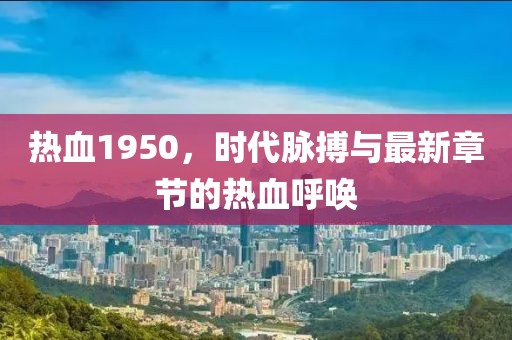 熱血1950，時代脈搏與最新章節(jié)的熱血呼喚
