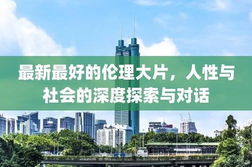 最新最好的倫理大片，人性與社會的深度探索與對話